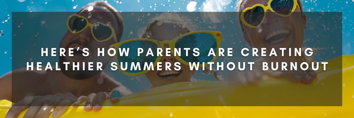 Here’s How Parents Are Creating Healthier Summers Without Burnout